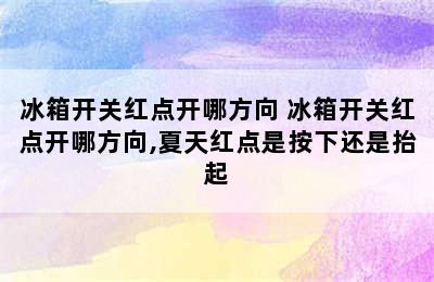 冰箱开关红点开哪方向 冰箱开关红点开哪方向,夏天红点是按下还是抬起